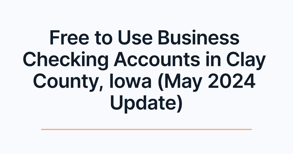 Free to Use Business Checking Accounts in Clay County, Iowa (May 2024 Update)